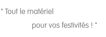  Tout le matériel pour vos festivités